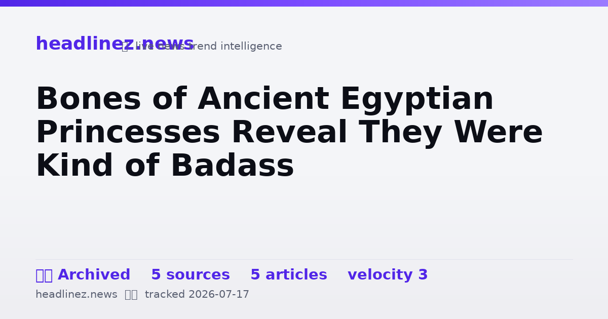 Visual summary for Bones of Ancient Egyptian Princesses Reveal They Were Kind of Badass