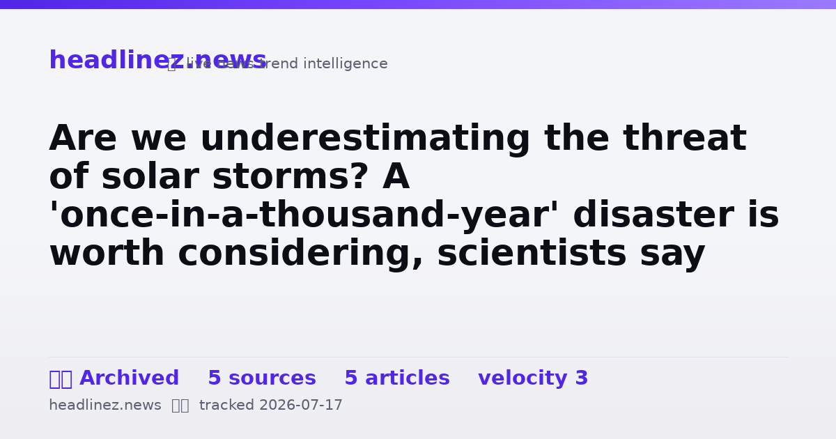 Visual summary for Are we underestimating the threat of solar storms? A 'once-in-a-thousand-year' disaster is worth considering, scientists say