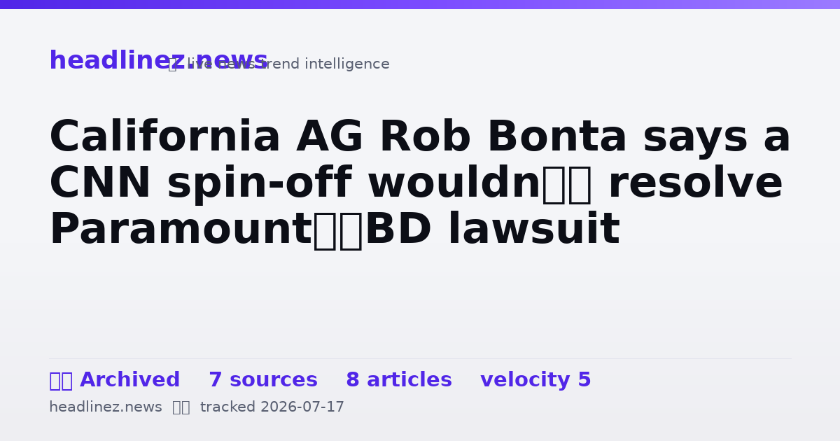 Visual summary for California AG Rob Bonta says a CNN spin-off wouldn’t resolve Paramount–WBD lawsuit