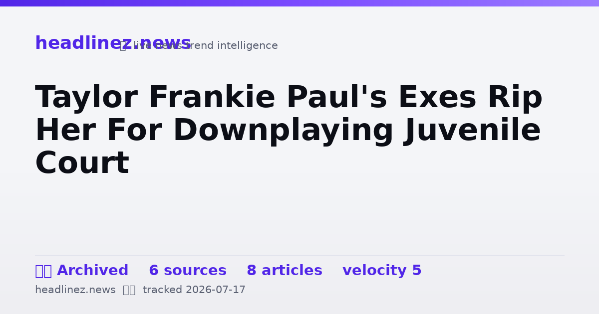 Visual summary for Taylor Frankie Paul's Exes Rip Her For Downplaying Juvenile Court