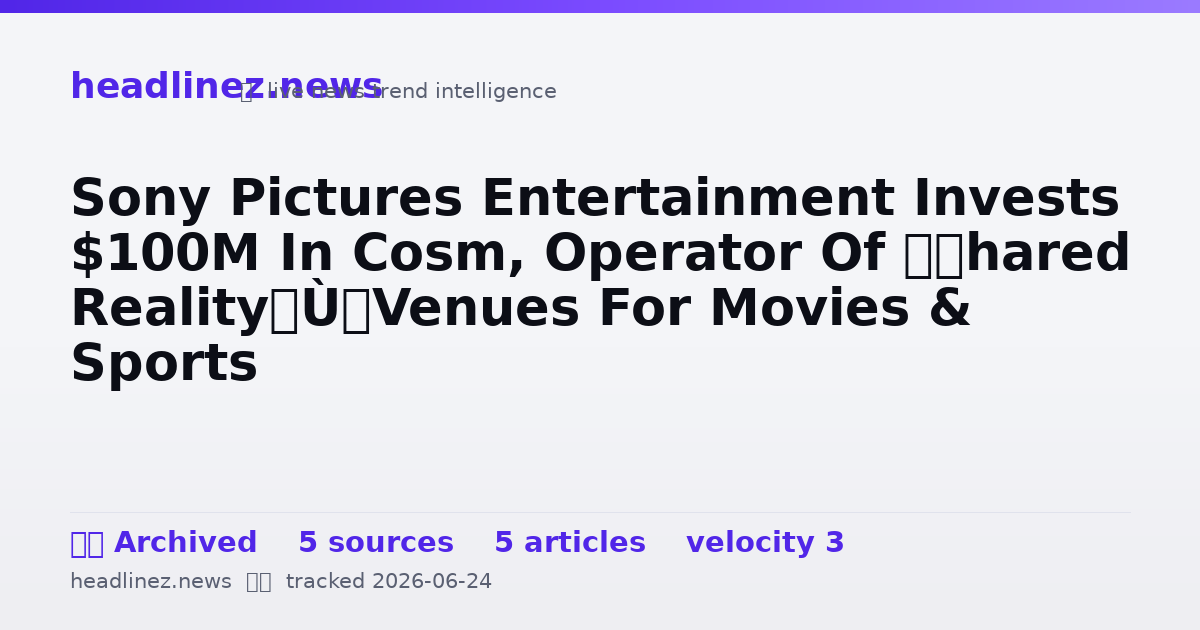 Visual summary for Sony Pictures Entertainment Invests $100M In Cosm, Operator Of “Shared Reality” Venues For Movies & Sports