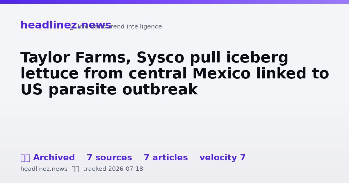 Visual summary for Taylor Farms, Sysco pull iceberg lettuce from central Mexico linked to US parasite outbreak