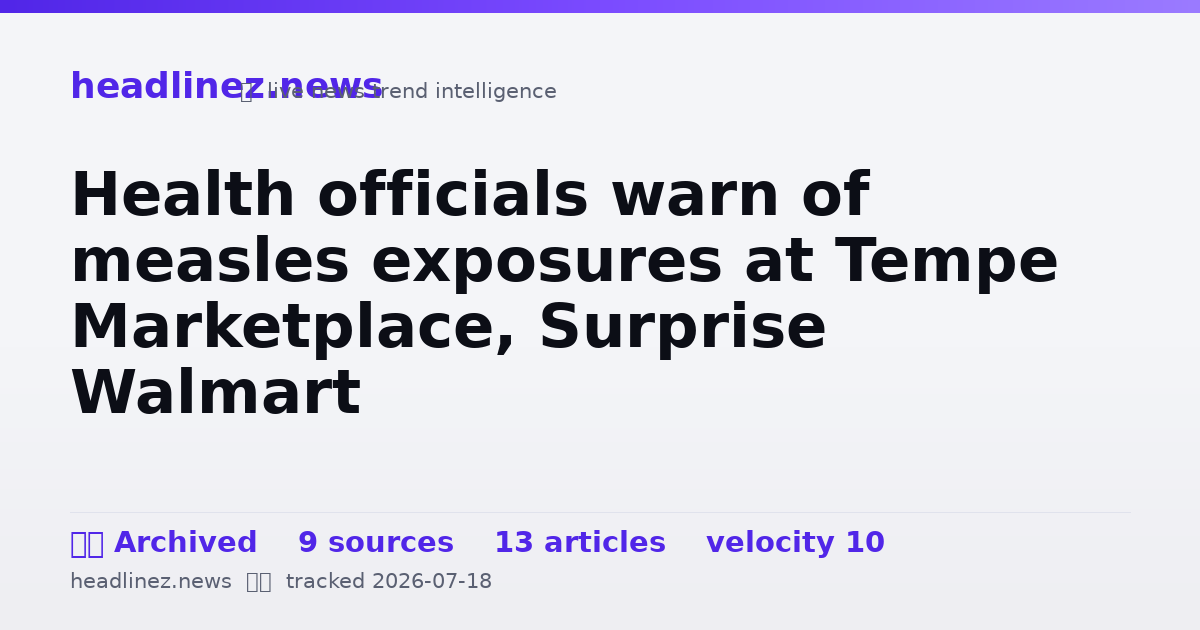 Visual summary for Health officials warn of measles exposures at Tempe Marketplace, Surprise Walmart