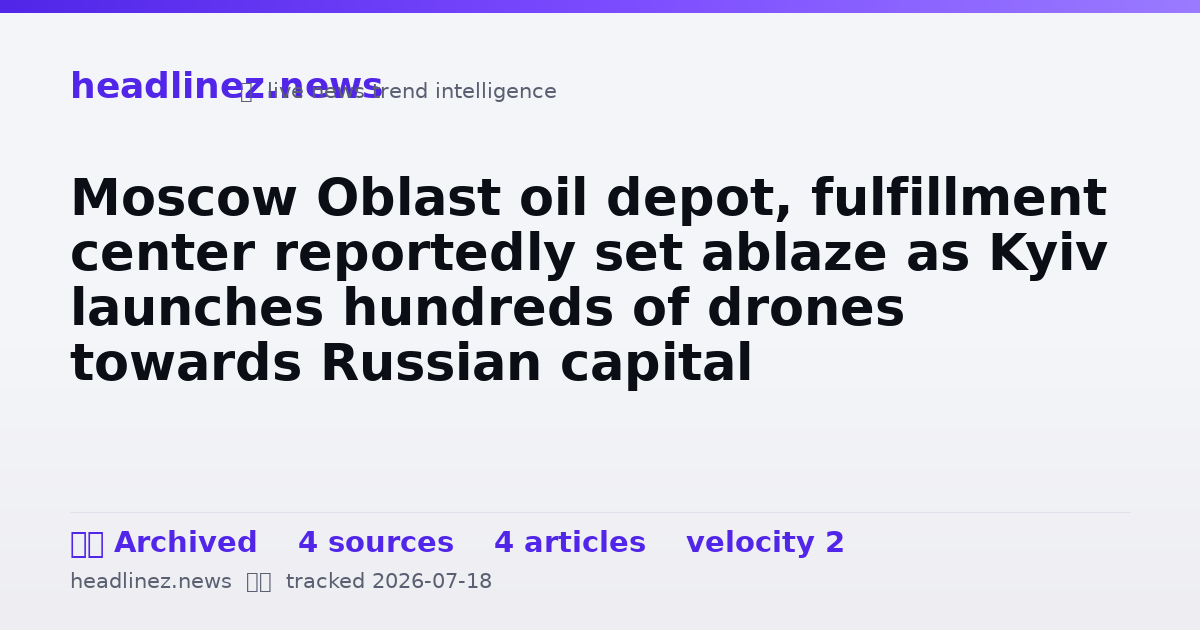 Visual summary for Moscow Oblast oil depot, fulfillment center reportedly set ablaze as Kyiv launches hundreds of drones towards Russian capital