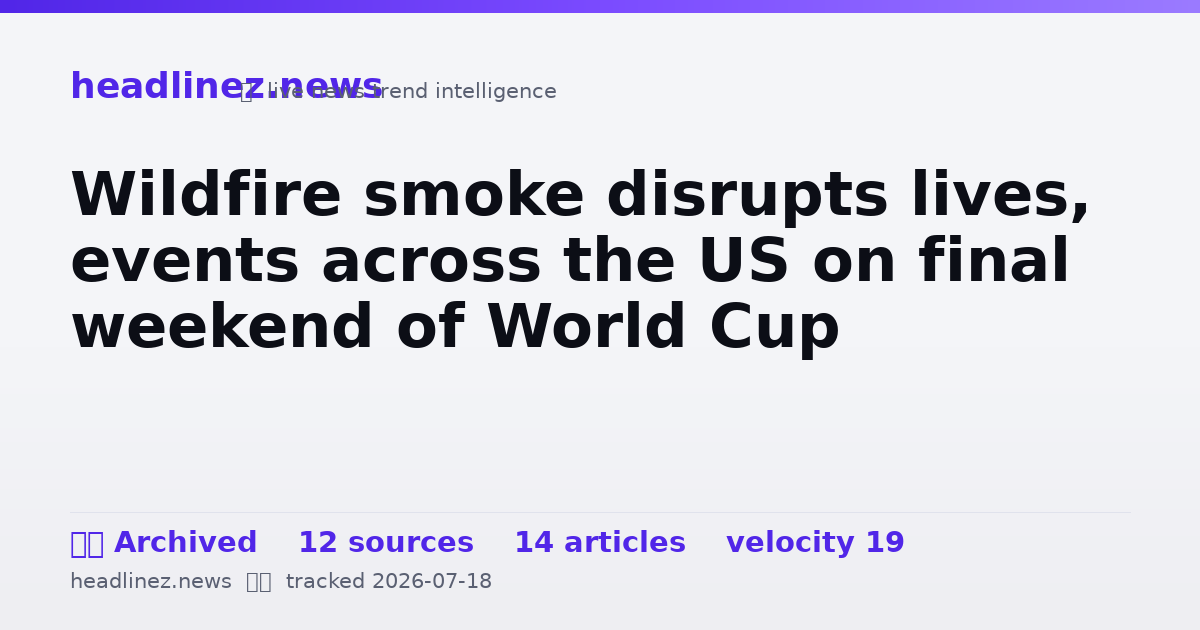 Visual summary for Wildfire smoke disrupts lives, events across the US on final weekend of World Cup