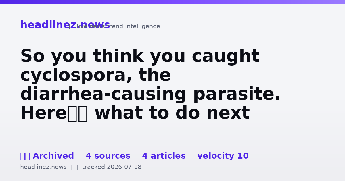 Visual summary for So you think you caught cyclospora, the diarrhea-causing parasite. Here’s what to do next