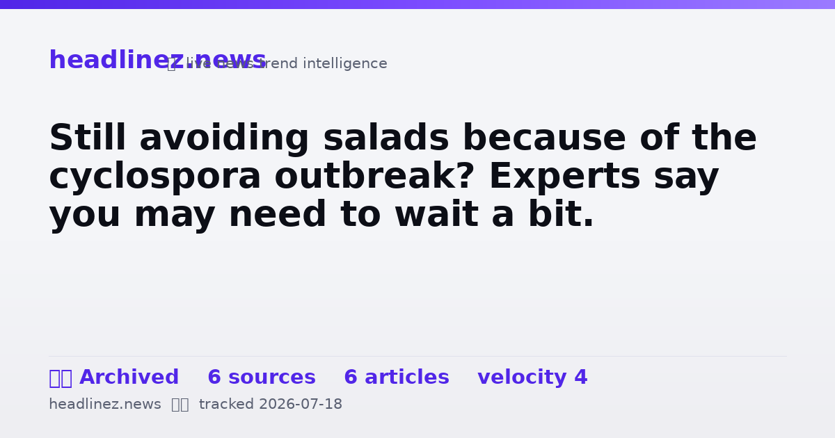 Visual summary for Still avoiding salads because of the cyclospora outbreak? Experts say you may need to wait a bit.