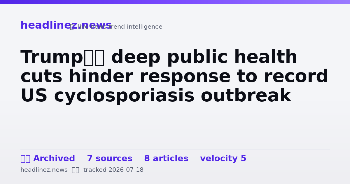 Visual summary for Trump’s deep public health cuts hinder response to record US cyclosporiasis outbreak