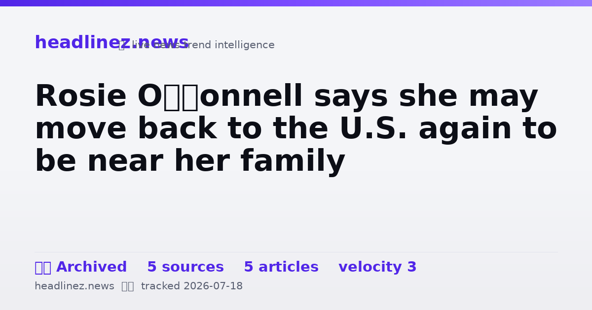 Visual summary for Rosie O’Donnell says she may move back to the U.S. again to be near her family