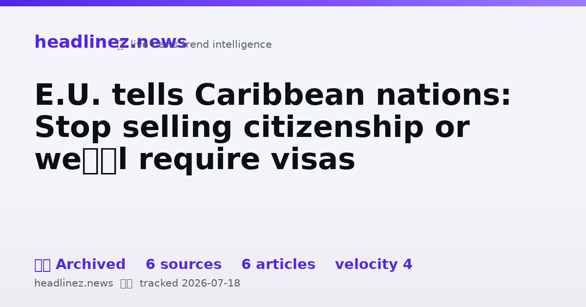 Visual summary for E.U. tells Caribbean nations: Stop selling citizenship or we’ll require visas