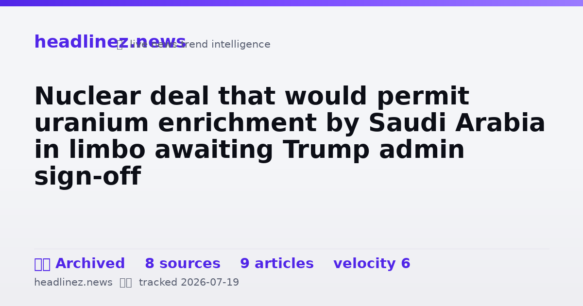 Visual summary for Nuclear deal that would permit uranium enrichment by Saudi Arabia in limbo awaiting Trump admin sign-off