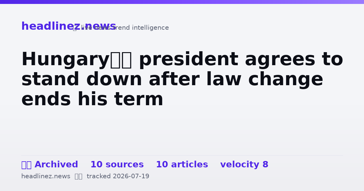 Visual summary for Hungary’s president agrees to stand down after law change ends his term