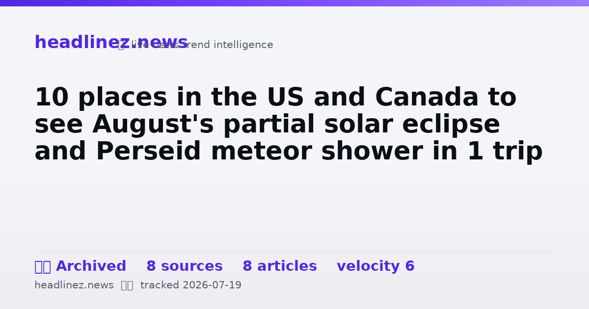 Visual summary for 10 places in the US and Canada to see August's partial solar eclipse and Perseid meteor shower in 1 trip