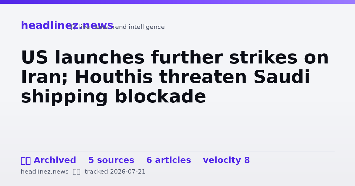 Visual summary for US launches further strikes on Iran; Houthis threaten Saudi shipping blockade