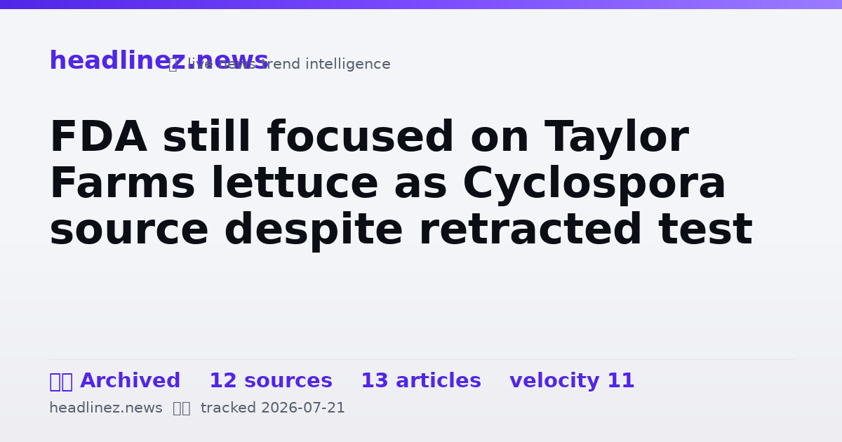 Visual summary for FDA still focused on Taylor Farms lettuce as Cyclospora source despite retracted test