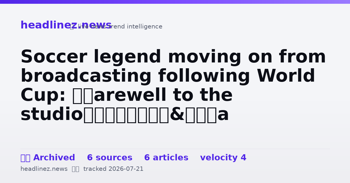 Visual summary for Soccer legend moving on from broadcasting following World Cup: ‘Farewell to the studio’