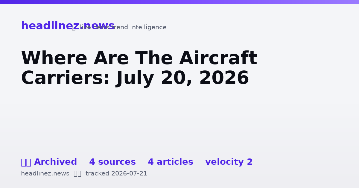 Visual summary for Where Are The Aircraft Carriers: July 20, 2026