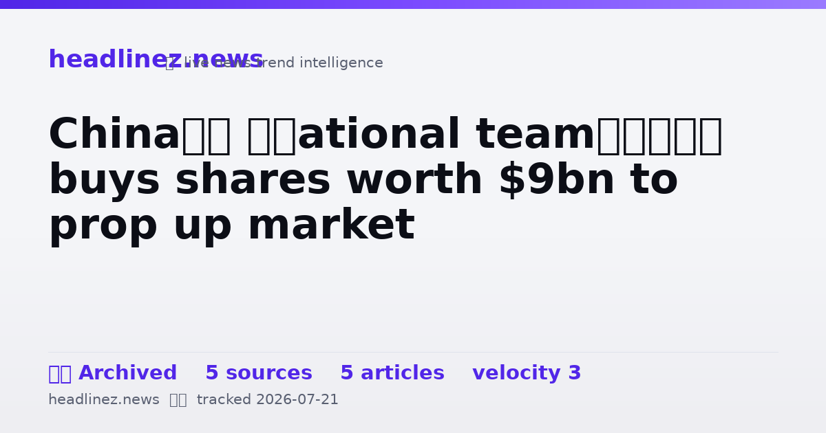 Visual summary for China’s ‘national team’ buys shares worth $9bn to prop up market