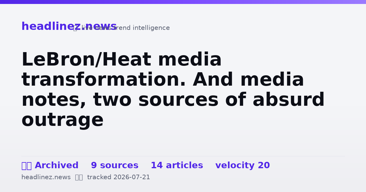 Visual summary for LeBron/Heat media transformation. And media notes, two sources of absurd outrage