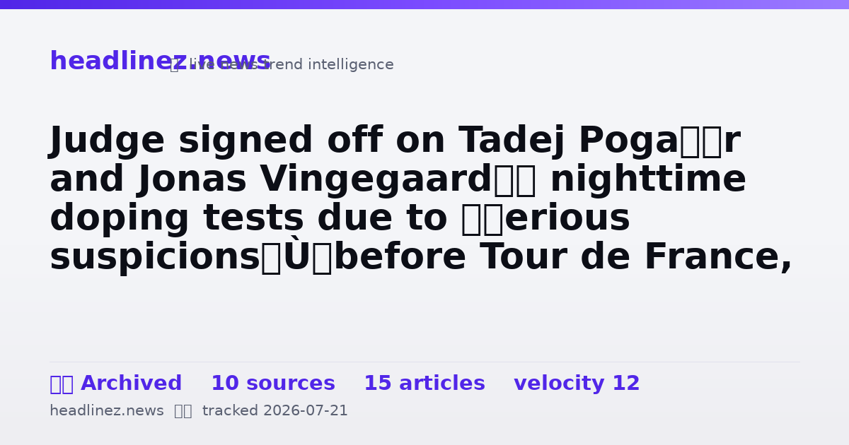 Visual summary for Judge signed off on Tadej Pogačar and Jonas Vingegaard’s nighttime doping tests due to “serious suspicions” before Tour de France, according to reports
