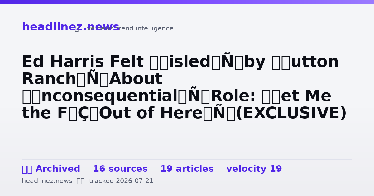 Visual summary for Ed Harris Felt ‘Misled’ by ‘Dutton Ranch’ About ‘Inconsequential’ Role: ‘Get Me the F— Out of Here’ (EXCLUSIVE)