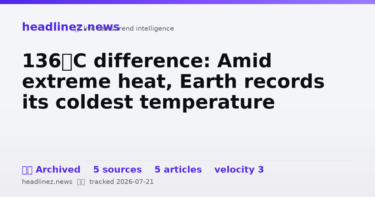 Visual summary for 136°C difference: Amid extreme heat, Earth records its coldest temperature