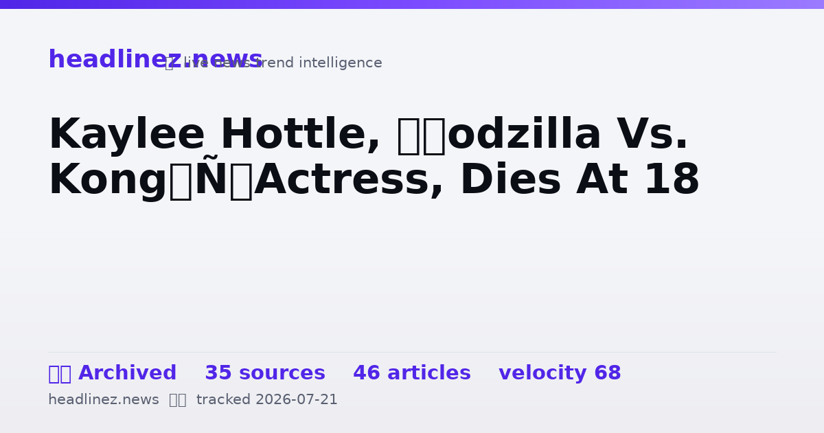 Visual summary for Kaylee Hottle, ‘Godzilla Vs. Kong’ Actress, Dies At 18