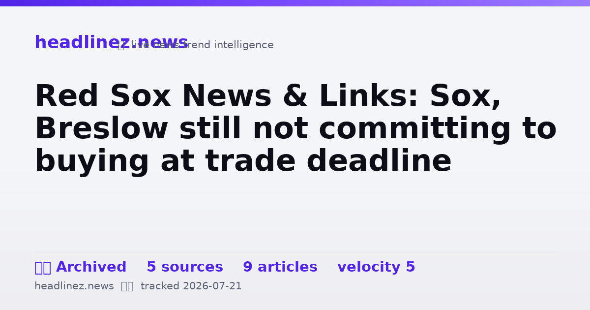 Visual summary for Red Sox News & Links: Sox, Breslow still not committing to buying at trade deadline