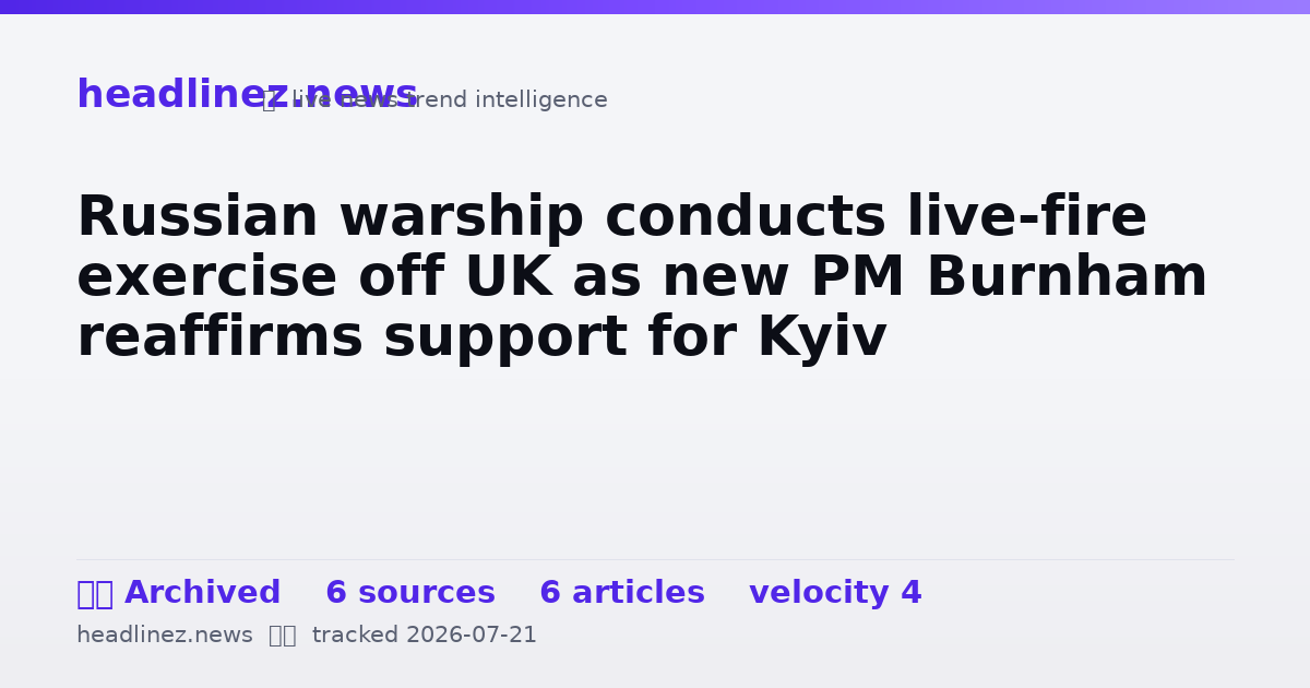 Visual summary for Russian warship conducts live-fire exercise off UK as new PM Burnham reaffirms support for Kyiv
