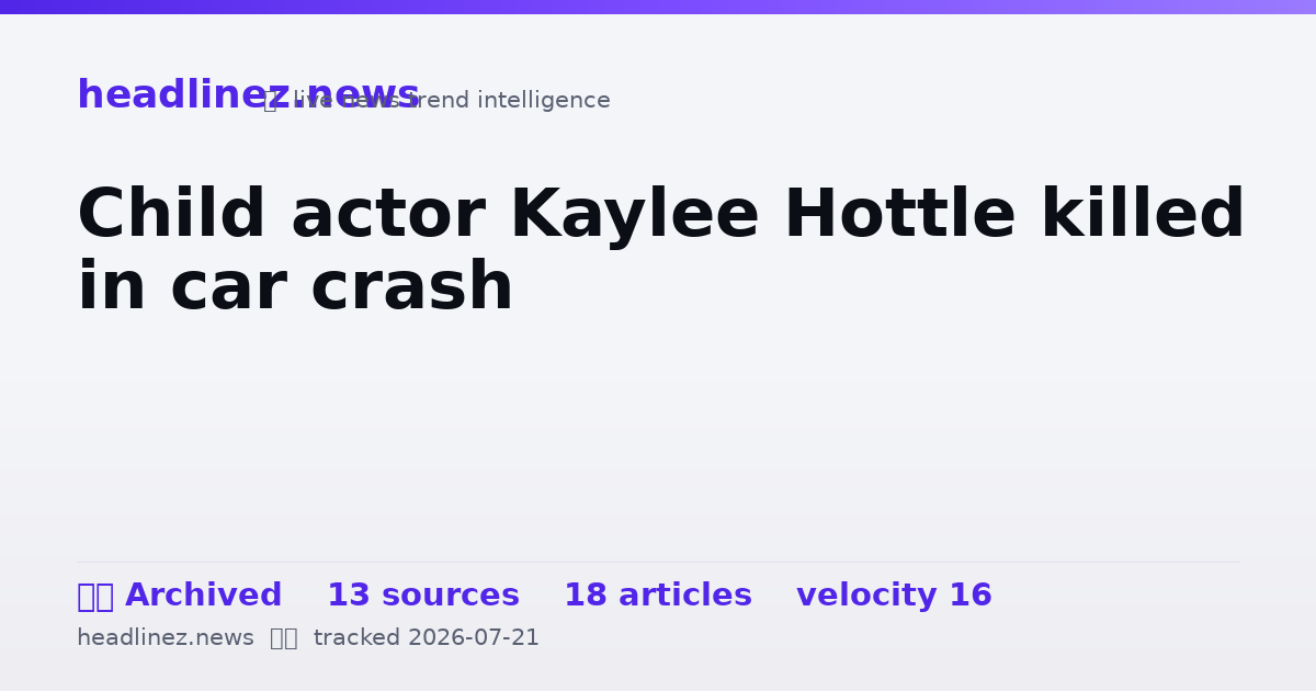 Visual summary for Child actor Kaylee Hottle killed in car crash
