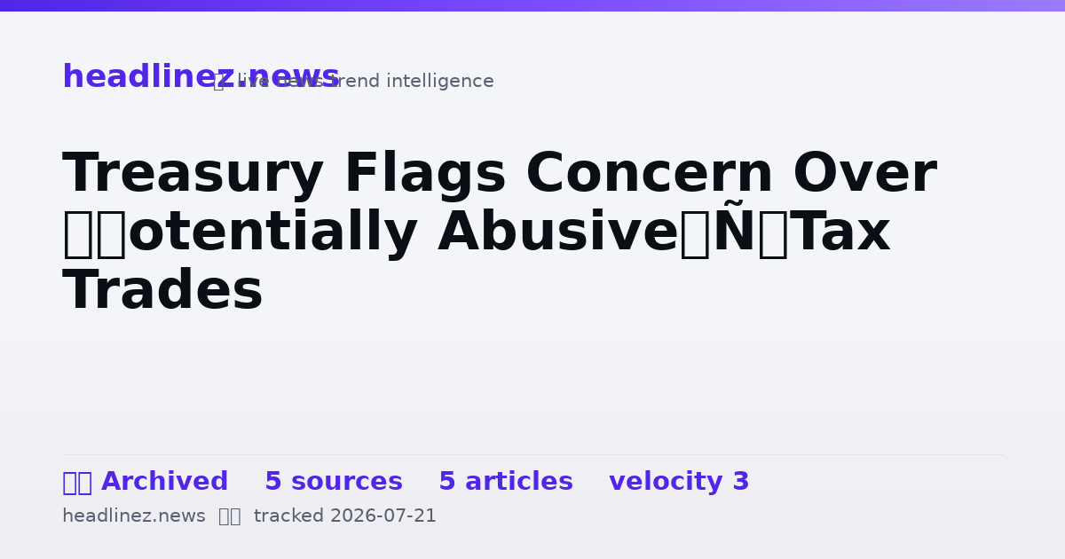 Visual summary for Treasury Flags Concern Over ‘Potentially Abusive’ Tax Trades