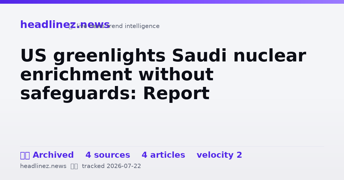 Visual summary for US greenlights Saudi nuclear enrichment without safeguards: Report