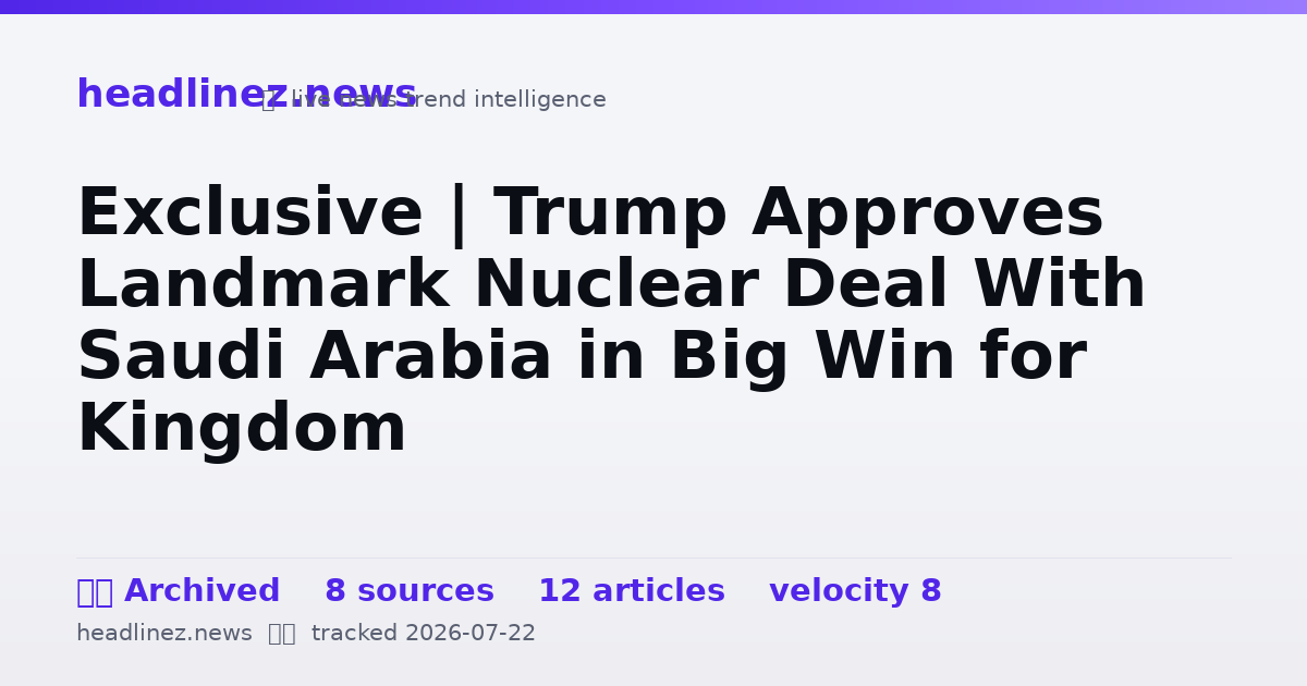 Visual summary for Exclusive | Trump Approves Landmark Nuclear Deal With Saudi Arabia in Big Win for Kingdom