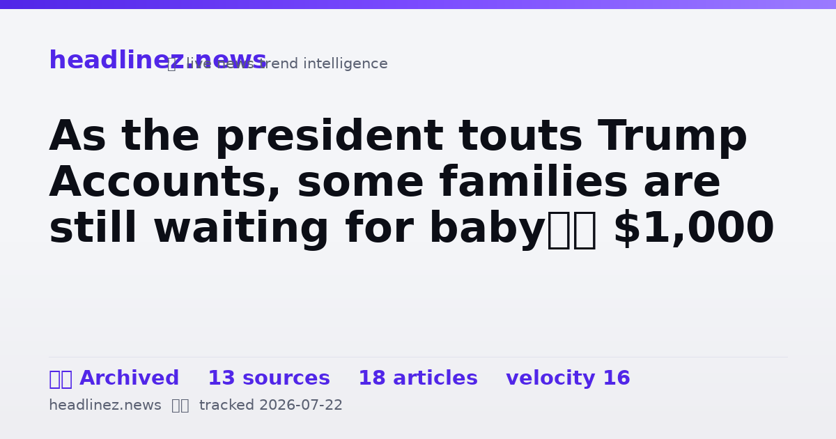 Visual summary for As the president touts Trump Accounts, some families are still waiting for baby’s $1,000