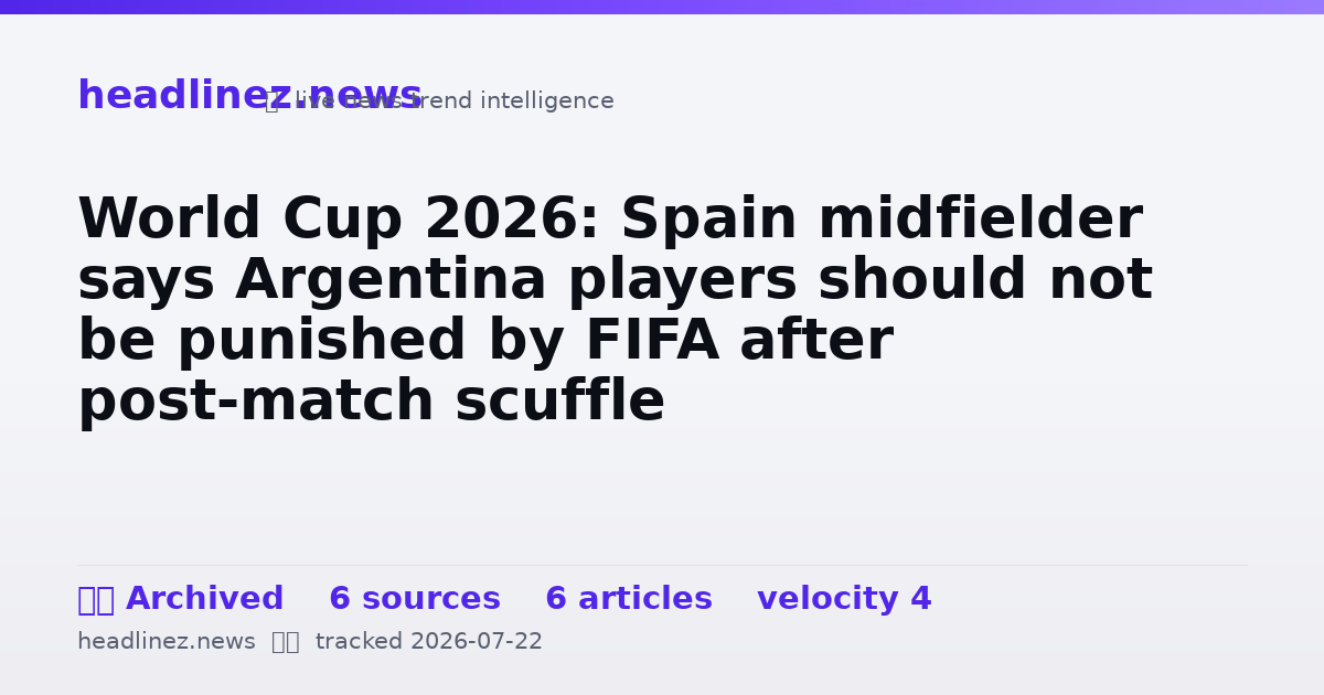 Visual summary for World Cup 2026: Spain midfielder says Argentina players should not be punished by FIFA after post-match scuffle