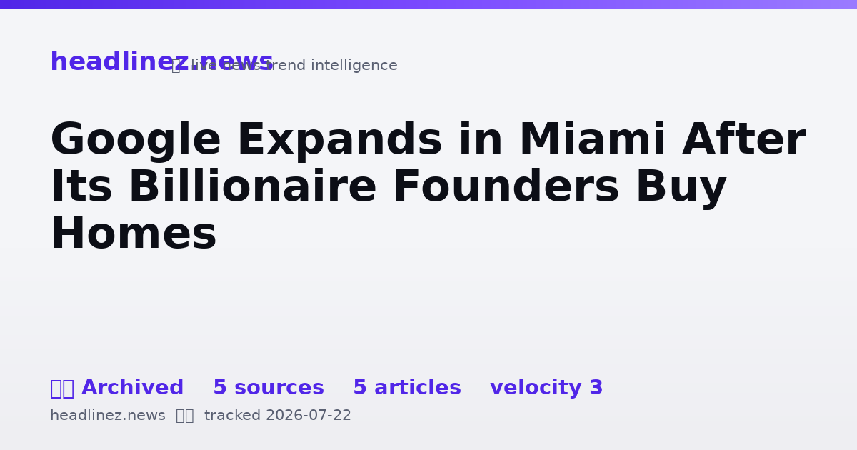Visual summary for Google Expands in Miami After Its Billionaire Founders Buy Homes