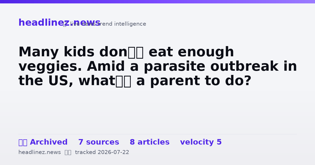 Visual summary for Many kids don’t eat enough veggies. Amid a parasite outbreak in the US, what’s a parent to do?