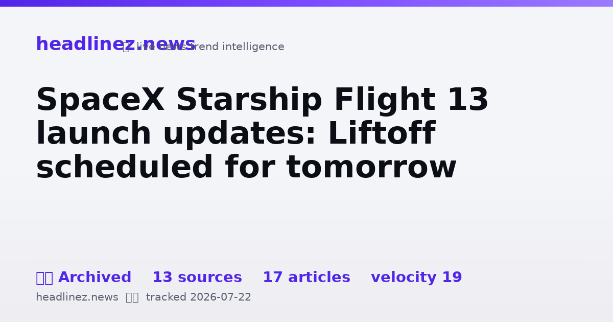 Visual summary for SpaceX Starship Flight 13 launch updates: Liftoff scheduled for tomorrow