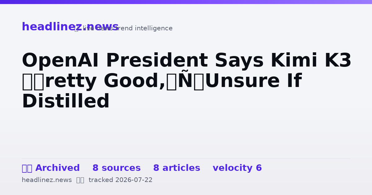 Visual summary for OpenAI President Says Kimi K3 ‘Pretty Good,’ Unsure If Distilled