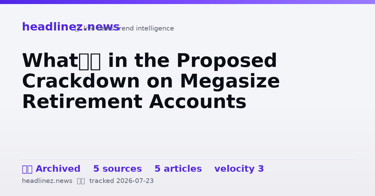 Visual summary for What’s in the Proposed Crackdown on Megasize Retirement Accounts
