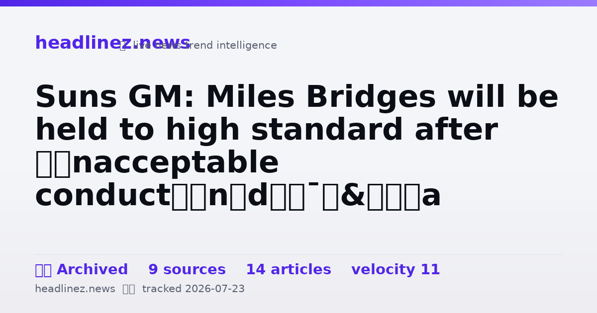 Visual summary for Suns GM: Miles Bridges will be held to high standard after ‘unacceptable conduct’