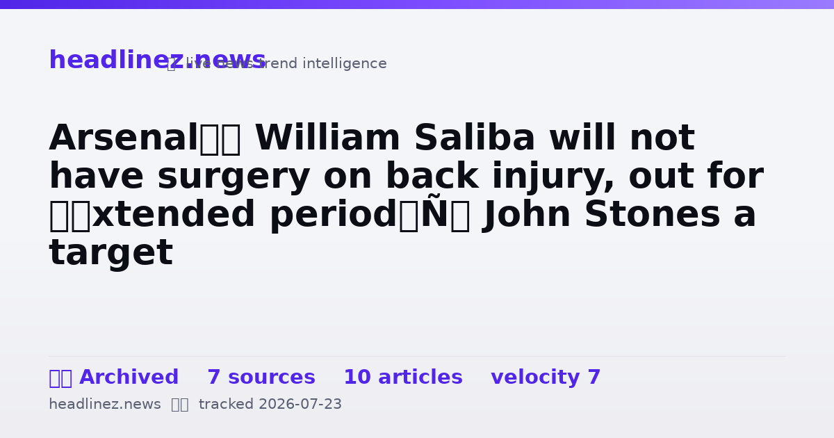 Visual summary for Arsenal’s William Saliba will not have surgery on back injury, out for ‘extended period’; John Stones a target