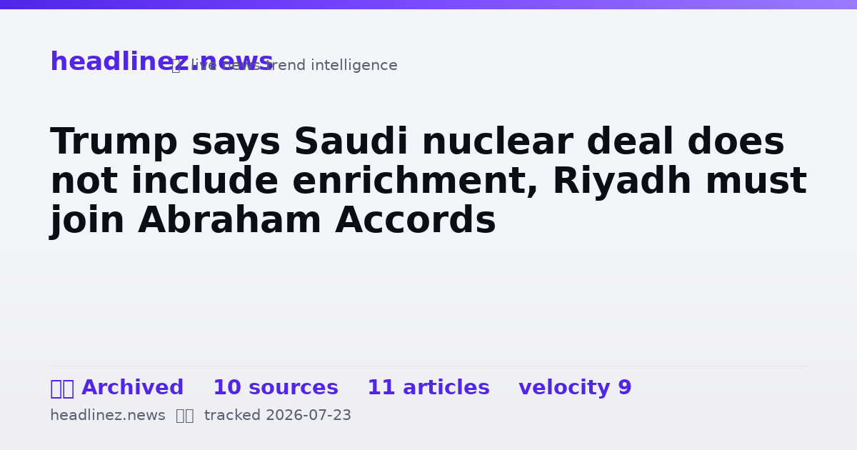 Visual summary for Trump says Saudi nuclear deal does not include enrichment, Riyadh must join Abraham Accords