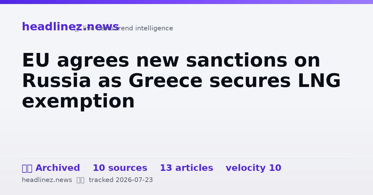 Visual summary for EU agrees new sanctions on Russia as Greece secures LNG exemption