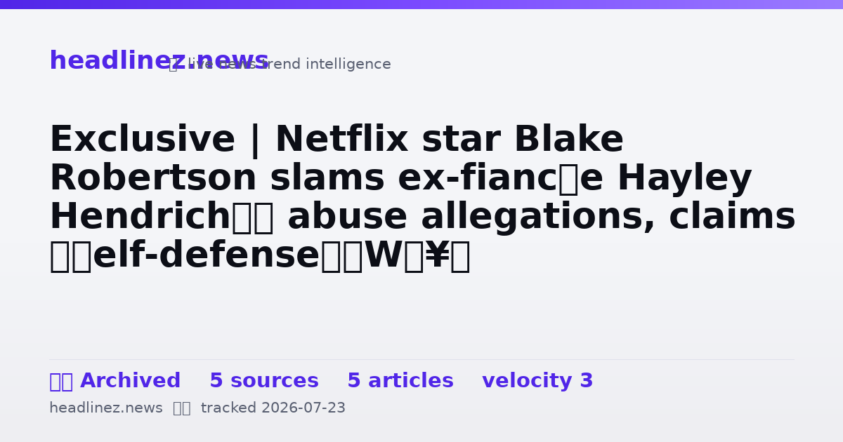 Visual summary for Exclusive | Netflix star Blake Robertson slams ex-fiancée Hayley Hendrich’s abuse allegations, claims ‘self-defense’