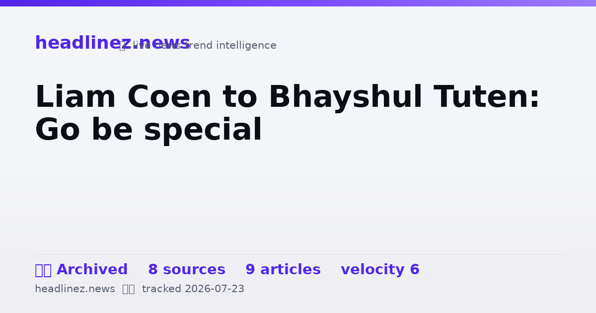 Visual summary for Liam Coen to Bhayshul Tuten: Go be special