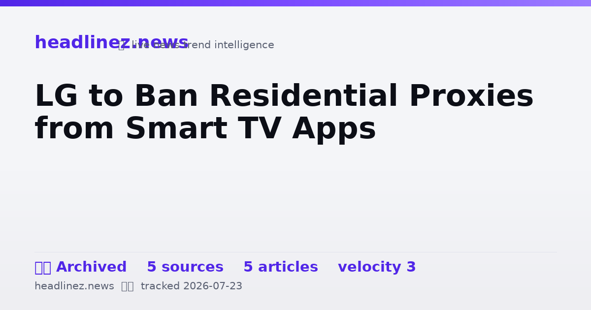 Visual summary for LG to Ban Residential Proxies from Smart TV Apps