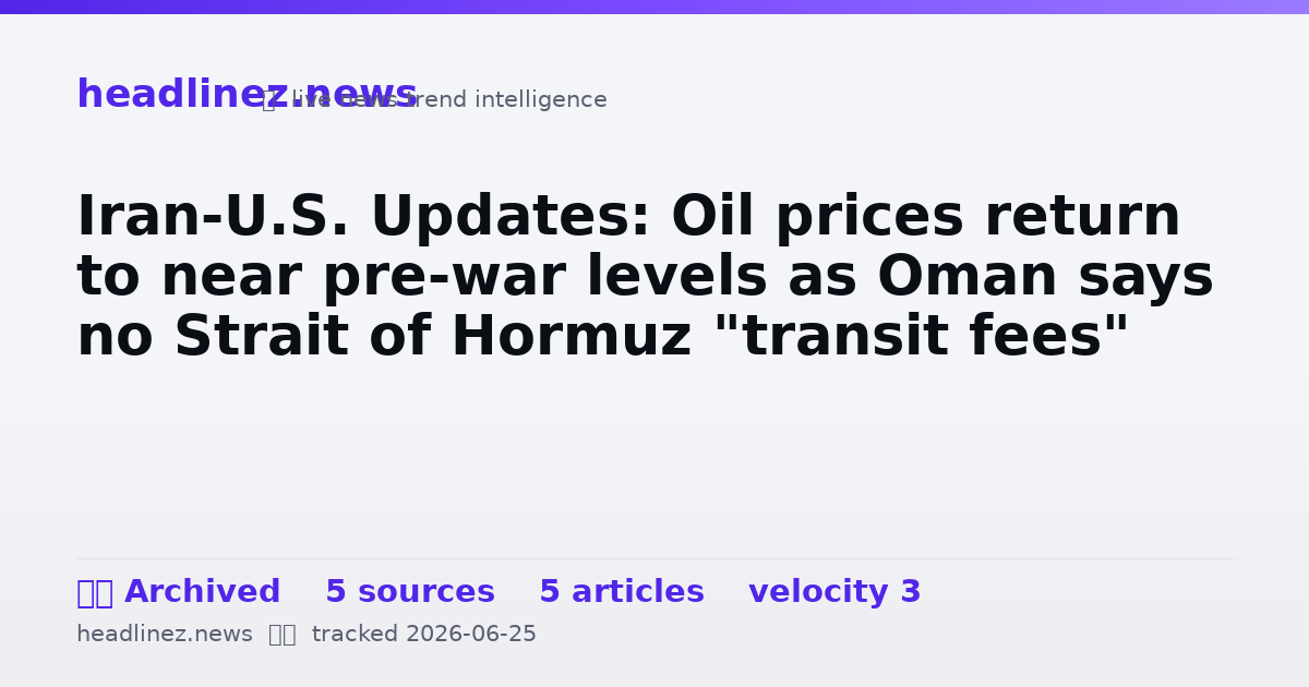 Visual summary for Iran-U.S. Updates: Oil prices return to near pre-war levels as Oman says no Strait of Hormuz "transit fees"