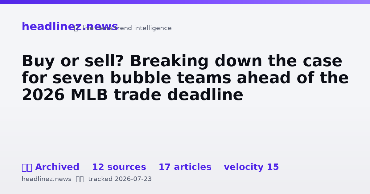 Visual summary for Buy or sell? Breaking down the case for seven bubble teams ahead of the 2026 MLB trade deadline