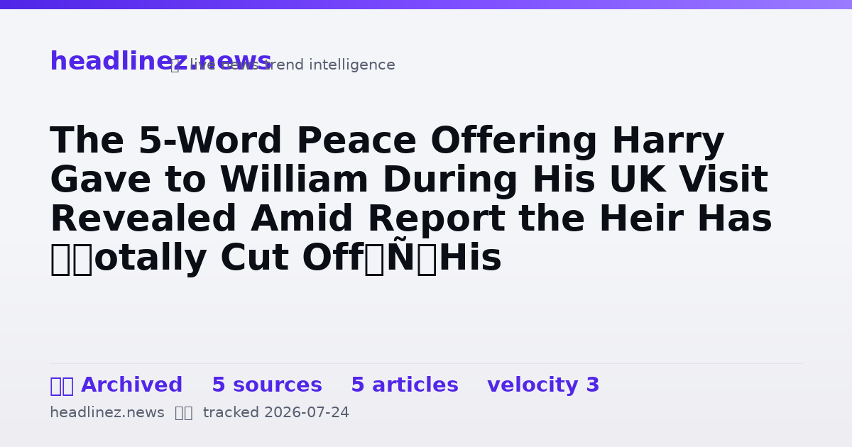 Visual summary for The 5-Word Peace Offering Harry Gave to William During His UK Visit Revealed Amid Report the Heir Has ‘Totally Cut Off’ His ‘Selfish’ Brother